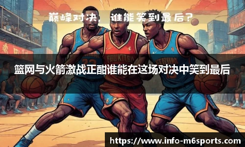 篮网与火箭激战正酣谁能在这场对决中笑到最后